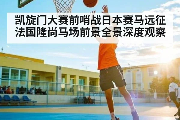 凯旋门大赛前哨战日本赛马远征法国隆尚马场前景全景深度观察